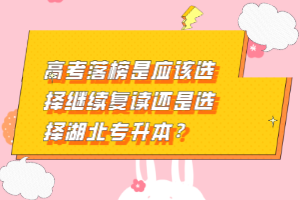 高考落榜是應(yīng)該選擇繼續(xù)復(fù)讀還是選擇湖北專升本？