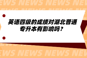 英語四級的成績對湖北普通專升本有影響嗎？