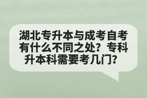 湖北專升本與成考自考有什么不同之處？專科升本科需要考幾門？