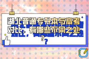 湖北普通專升本與高考對(duì)比，有哪些不同之處？