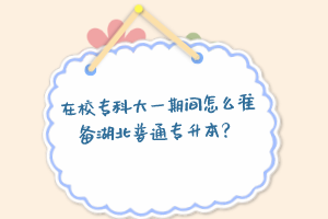 在校專科大一期間怎么準備湖北普通專升本？