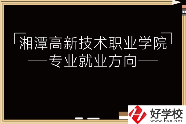 湘潭高新技術(shù)職業(yè)學(xué)院專業(yè)有哪些？就業(yè)方向如何？