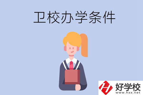 長沙有哪些衛(wèi)校？辦學(xué)條件怎么樣？