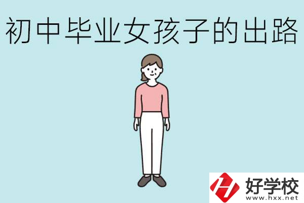 衡陽女孩初中成績不好的出路有哪些？可以學(xué)什么專業(yè)？