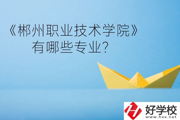 郴州職業(yè)技術(shù)學(xué)院中職部宿舍怎么樣？有哪些專業(yè)？