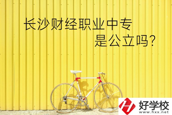 長(zhǎng)沙財(cái)經(jīng)職業(yè)中專是公立嗎？學(xué)校環(huán)境怎么樣？