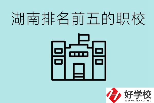 湖南省排名前五的職校是哪些？具體位置在哪里？