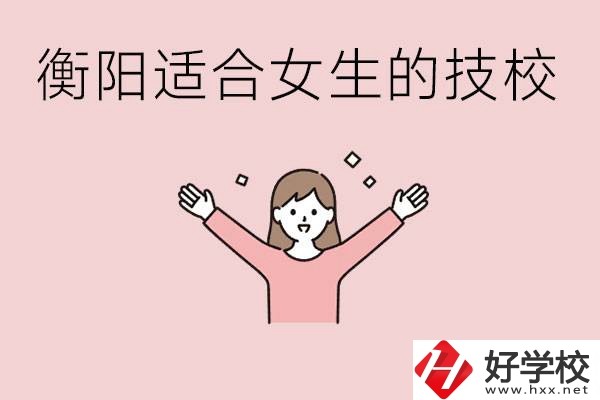 衡陽(yáng)適合女生上的技校有哪些？可以學(xué)哪些專業(yè)？