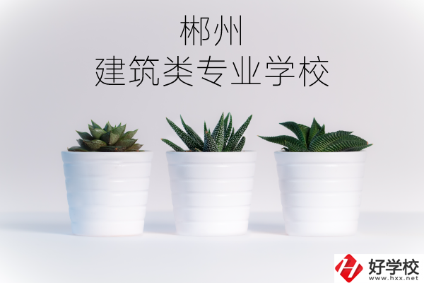 郴州有沒有比較好的建筑類的專業(yè)學(xué)校？