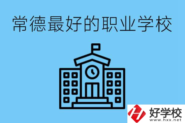 常德哪所職業(yè)學校最好？具體位置在哪里？