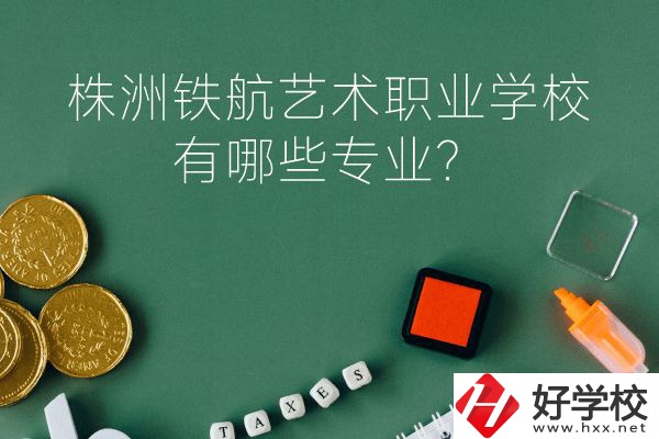 株洲鐵航藝術(shù)職業(yè)學(xué)校好不好？有哪些專業(yè)？