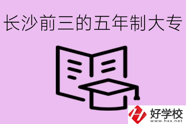 長(zhǎng)沙五年制大專排名前三有哪些？具體位置在哪里？