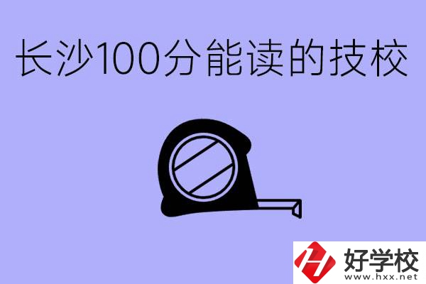 考了100分可以上技校嗎?長沙有什么好的技校嗎？