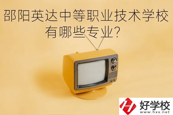 邵陽英達(dá)中等職業(yè)技術(shù)學(xué)校有哪些專業(yè)？