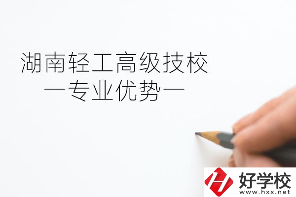 湖南輕工高級技校怎么樣？專業(yè)方面有什么優(yōu)勢？