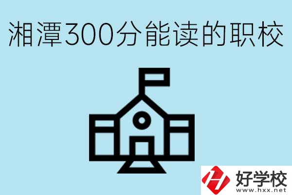 湘潭中考300分能上高中嗎？考不上有什么職校推薦嗎？