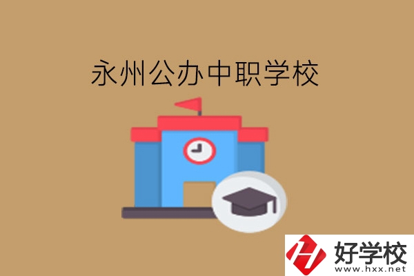 永州中職學(xué)校，哪些公辦學(xué)校好?