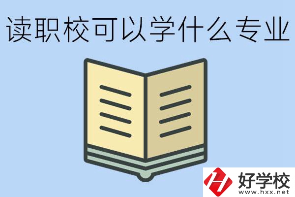 讀職?？梢詫W(xué)什么專業(yè)？懷化有哪些職校開設(shè)這些專業(yè)？