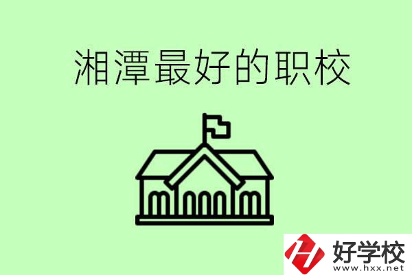 湘潭最好的職校是哪所？可以學(xué)哪些專(zhuān)業(yè)？