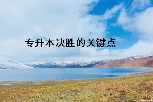 專(zhuān)升本決勝的關(guān)鍵點(diǎn)