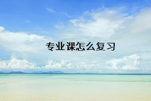 專業(yè)課怎么復習