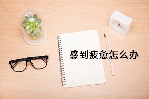 感到疲憊怎么辦