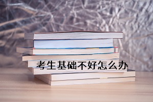 考生基礎不好怎么辦