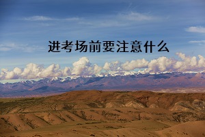 進(jìn)考場(chǎng)前要注意什么