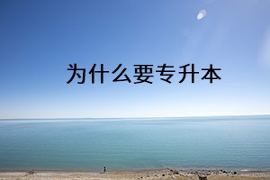 為什么要專升本 為什么要專升本