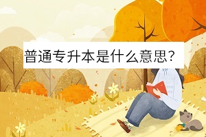 普通專升本是什么意思 普通專升本是什么意思