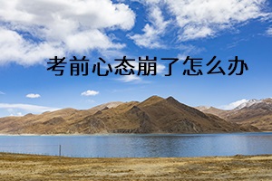 考前心態(tài)崩了怎么辦 考前心態(tài)崩了怎么辦