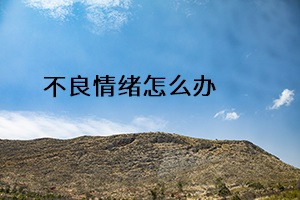 不良情緒怎么辦 不良情緒怎么辦