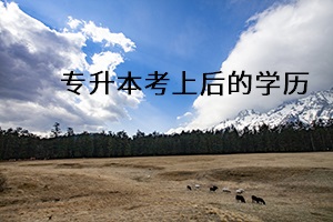 專升本考上后的學(xué)歷 專升本考上后的學(xué)歷