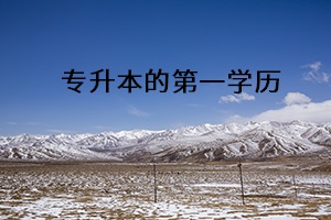 專升本的第一學(xué)歷 專升本的第一學(xué)歷