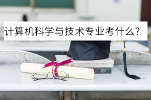 計(jì)算機(jī)科學(xué)與技術(shù)專業(yè)考什么？