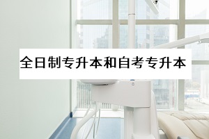 全日制專(zhuān)升本與自考專(zhuān)升本的區(qū)別在哪里？哪一個(gè)更好？