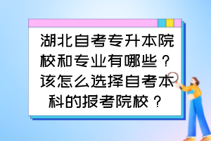 湖北自考專升本院校和專業(yè)有哪些？該怎么選擇自考本科的報考院校？