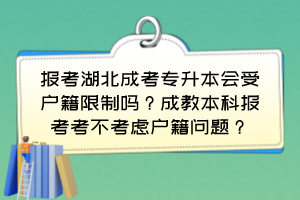 報(bào)考湖北成考專升本會(huì)受戶籍限制嗎？成教本科報(bào)考考不考慮戶籍問題？