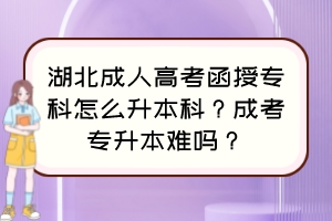 湖北成人高考函授?？圃趺瓷究?？成考專升本難嗎？