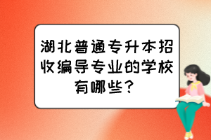 湖北普通專升本招收編導專業(yè)的學校有哪些？