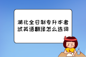 湖北全日制專升本考試英語翻譯怎么選詞？