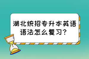 湖北統(tǒng)招專升本英語語法怎么復(fù)習(xí)？