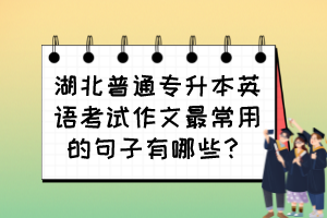 湖北普通專升本英語(yǔ)考試作文最常用的句子有哪些？